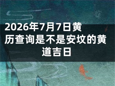 2026年7月7日黄历查询是不是安坟的黄道吉日