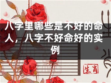 八字里哪些是不好的命人，八字不好命好的实例