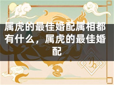 属虎的最佳婚配属相都有什么，属虎的最佳婚配