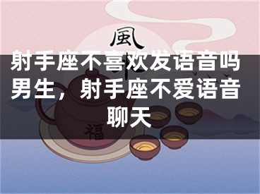 射手座不喜欢发语音吗男生，射手座不爱语音聊天