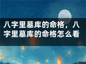 八字里墓库的命格，八字里墓库的命格怎么看