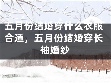 五月份结婚穿什么衣服合适，五月份结婚穿长袖婚纱