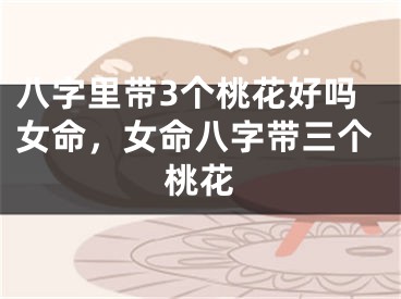 八字里带3个桃花好吗女命，女命八字带三个桃花