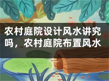 农村庭院设计风水讲究吗，农村庭院布置风水