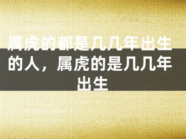 属虎的都是几几年出生的人，属虎的是几几年出生