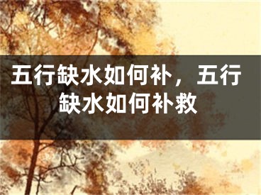五行缺水如何补，五行缺水如何补救