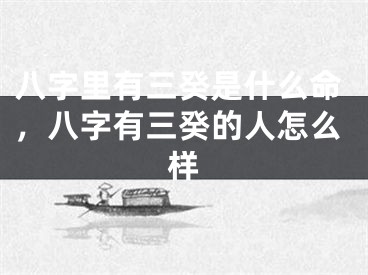 八字里有三癸是什么命，八字有三癸的人怎么样