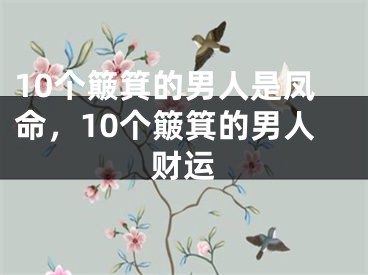 10个簸箕的男人是凤命，10个簸箕的男人财运