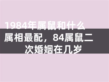 1984年属鼠和什么属相最配，84属鼠二次婚姻在几岁