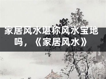 家居风水堪称风水宝地吗，《家居风水》