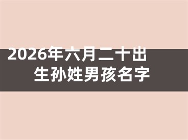 2026年六月二十出生孙姓男孩名字