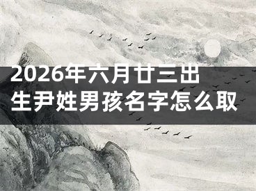 2026年六月廿三出生尹姓男孩名字怎么取