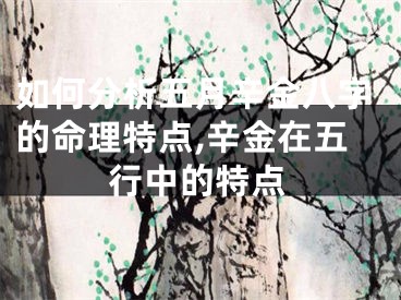如何分析五月辛金八字的命理特点,辛金在五行中的特点
