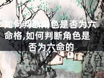 如何判断角色是否为六命格,如何判断角色是否为六命的