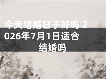 今天结婚日子好吗 2026年7月1日适合结婚吗