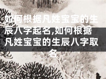 如何根据凡姓宝宝的生辰八字起名,如何根据凡姓宝宝的生辰八字取名
