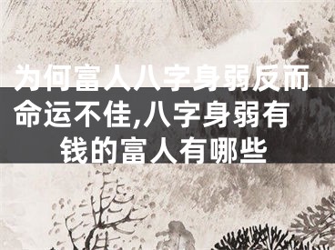 为何富人八字身弱反而命运不佳,八字身弱有钱的富人有哪些