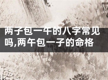 两子包一午的八字常见吗,两午包一子的命格