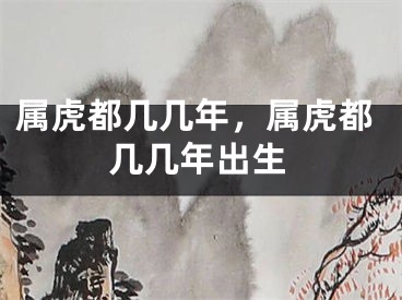 属虎都几几年，属虎都几几年出生