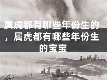 属虎都有哪些年份生的，属虎都有哪些年份生的宝宝