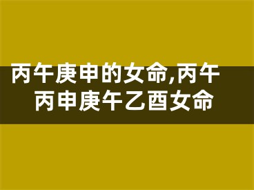 丙午庚申的女命,丙午丙申庚午乙酉女命
