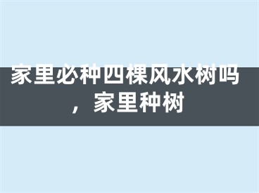 家里必种四棵风水树吗，家里种树
