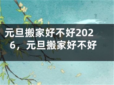 元旦搬家好不好2026，元旦搬家好不好