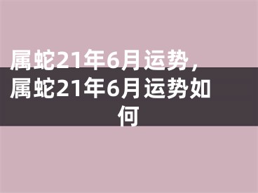 属蛇21年6月运势，属蛇21年6月运势如何