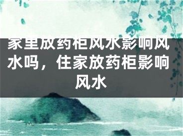 家里放药柜风水影响风水吗，住家放药柜影响风水