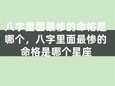 八字里面最惨的命格是哪个，八字里面最惨的命格是哪个星座