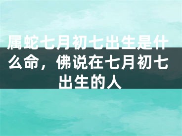 属蛇七月初七出生是什么命，佛说在七月初七出生的人