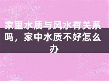 家里水质与风水有关系吗，家中水质不好怎么办