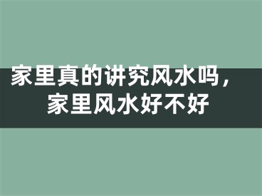 家里真的讲究风水吗，家里风水好不好