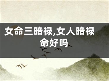 女命三暗禄,女人暗禄命好吗