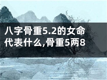 八字骨重5.2的女命代表什么,骨重5两8