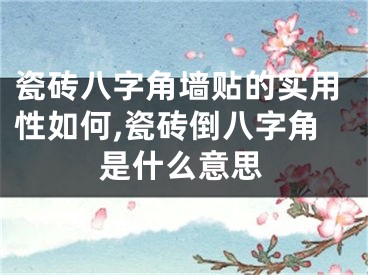 瓷砖八字角墙贴的实用性如何,瓷砖倒八字角是什么意思