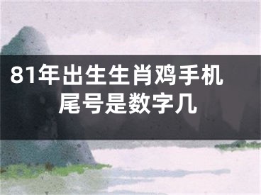 81年出生生肖鸡手机尾号是数字几