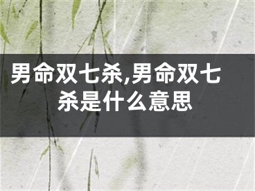男命双七杀,男命双七杀是什么意思