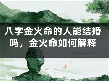 八字金火命的人能结婚吗，金火命如何解释