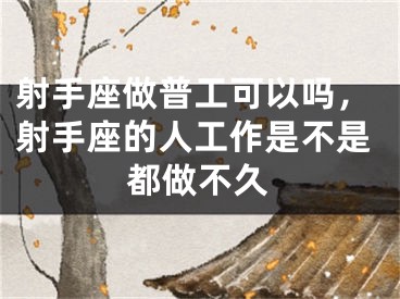 射手座做普工可以吗，射手座的人工作是不是都做不久