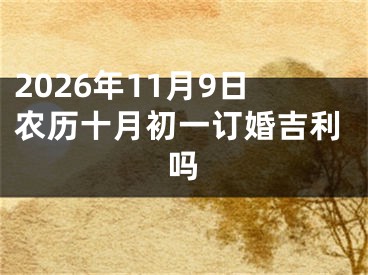 2026年11月9日农历十月初一订婚吉利吗