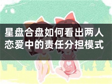 星盘合盘如何看出两人恋爱中的责任分担模式
