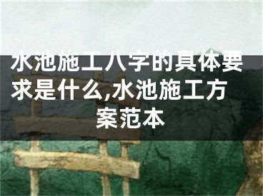 水池施工八字的具体要求是什么,水池施工方案范本