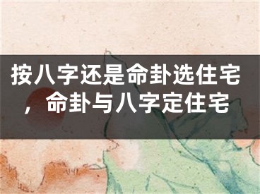按八字还是命卦选住宅，命卦与八字定住宅