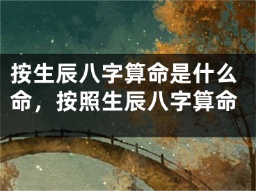 按生辰八字算命是什么命，按照生辰八字算命