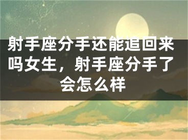 射手座分手还能追回来吗女生，射手座分手了会怎么样
