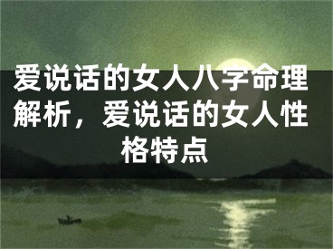 爱说话的女人八字命理解析，爱说话的女人性格特点
