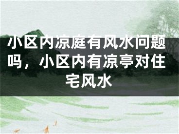 小区内凉庭有风水问题吗，小区内有凉亭对住宅风水