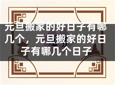 元旦搬家的好日子有哪几个，元旦搬家的好日子有哪几个日子