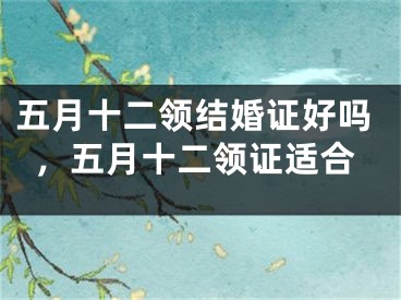 五月十二领结婚证好吗,五月十二领证适合